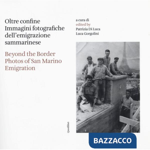 Oltre confine. Immagini fotografiche dell'emigrazione sammarinese-Beyond the border. Photos of San Marino emigration. Ediz. bili