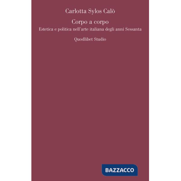 Corpo a corpo. Estetica e politica nell'arte italiana degli anni Sessanta