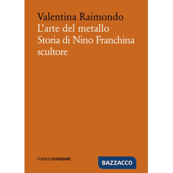 Arte del metallo. Storia di Nino Franchina scultore (L')