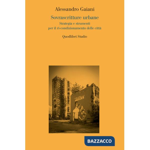 Sovrascritture urbane. Strategia e strumenti per il ri-condizionamento delle città