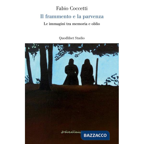 Frammento e la parvenza. Le immagini tra memoria e oblio (Il)