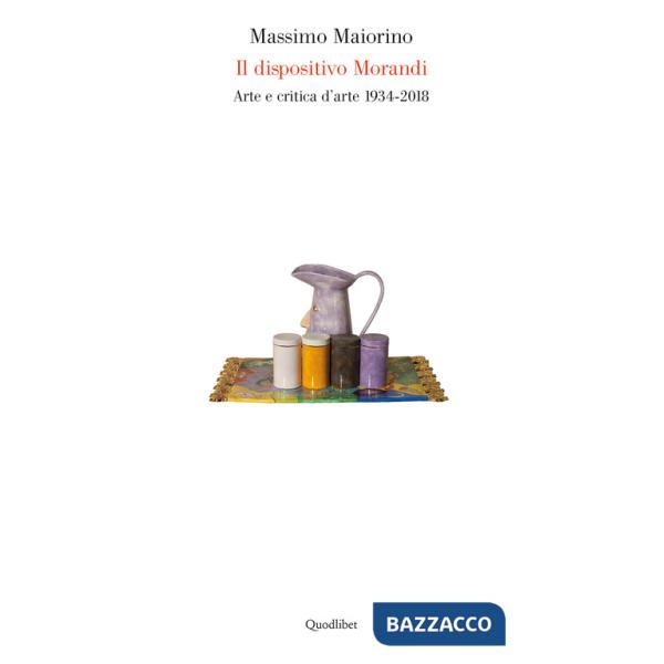 Dispositivo Morandi. Arte e critica d'arte 1934-2018 (Il)