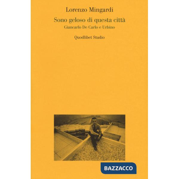 Sono geloso di questa città. Giancarlo de Carlo e Urbino