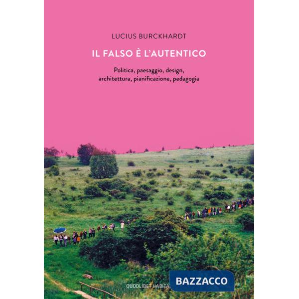 Falso è l'autentico. Politica, paesaggio, design, architettura, pianificazione, pedagogia (Il)