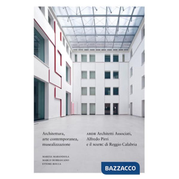Architettura, arte contemporanea, musealizzazione. ABDR Architetti Associati, Alfredo Pirri e il MArRC di Reggio Calabria. Ediz.