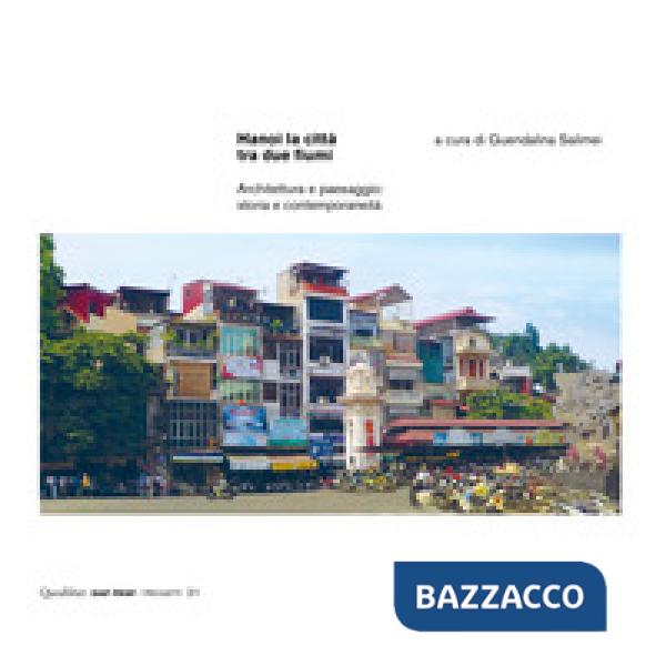 Hanoi la città tra due fiumi. Architettura e paesaggio: storia e contemporaneità. Ediz. a colori