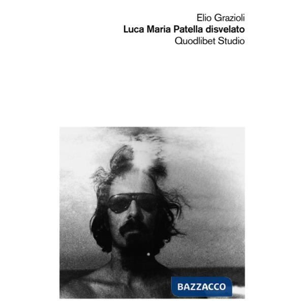 Luca Maria Patella disvelato. Ediz. illustrata