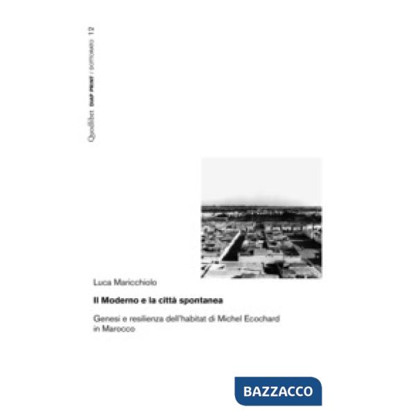 Moderno e la città spontanea. Genesi e resilienza dell'habitat di Michel Ecochard in Marocco (Il)