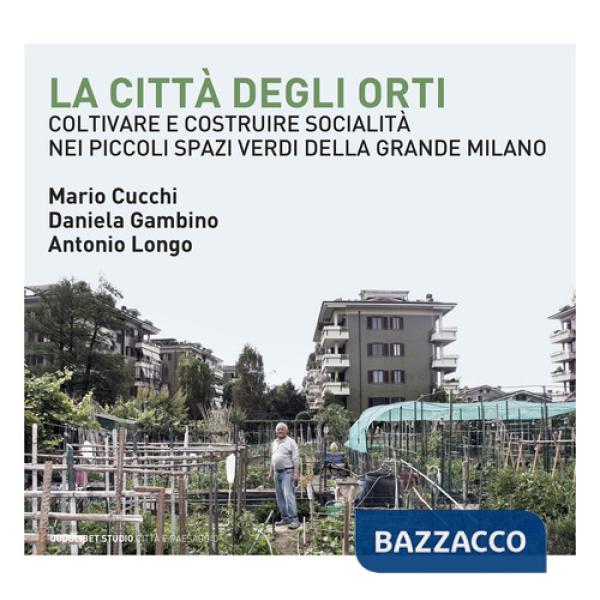 Città degli orti. Coltivare e costruire socialità nei piccoli spazi verdi della Grande Milano (La)