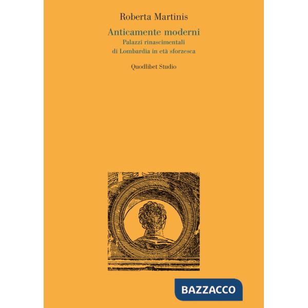 Anticamente moderni. Palazzi rinascimentali di Lombardia in età sforzesca