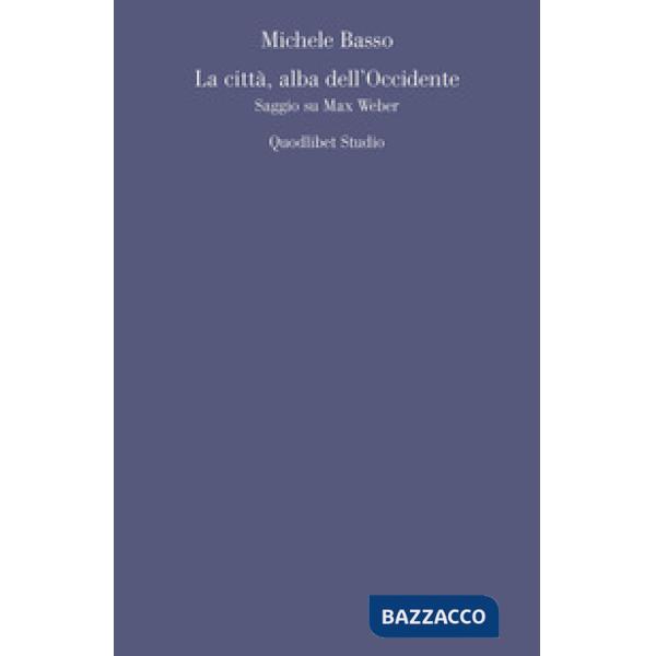 Città, alba dell'Occidente. Saggio su Max Weber (La)
