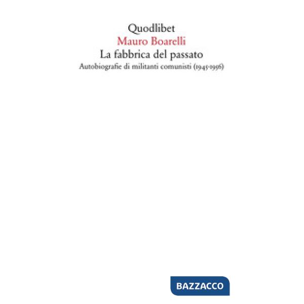 Fabbrica del passato. Autobiografie di militanti comunisti (1945-1956) (La)