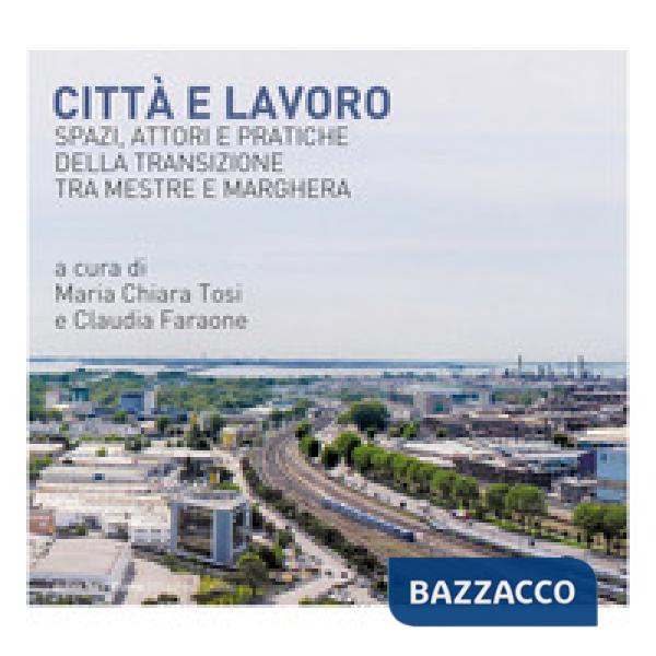 Città e lavoro. Spazi, attori e pratiche della transizione tra Mestre e Marghera