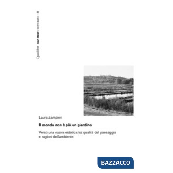 Mondo non è più un giardino. Verso una nuova estetica tra qualità del paesaggio e ragioni dell'ambiente (Il)
