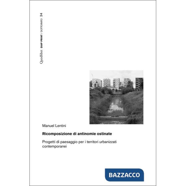Ricomposizione di antinomie ostinate. Progetti di paesaggio per i territori urbanizzati contemporanei
