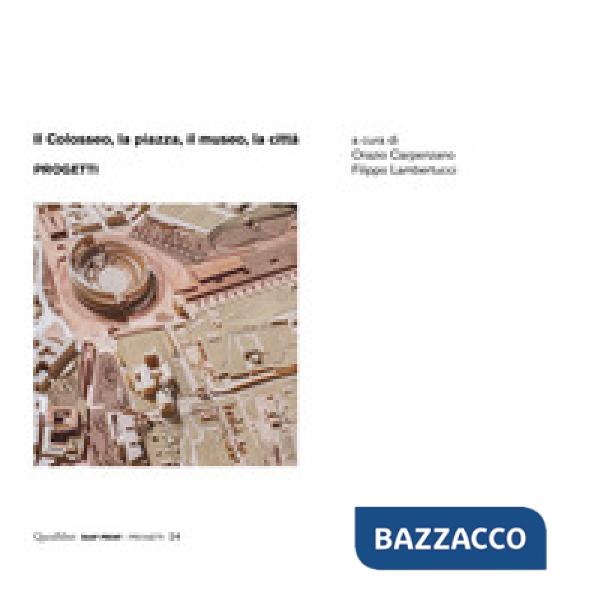Colosseo, la piazza, il museo, la città. Progetti (Il)
