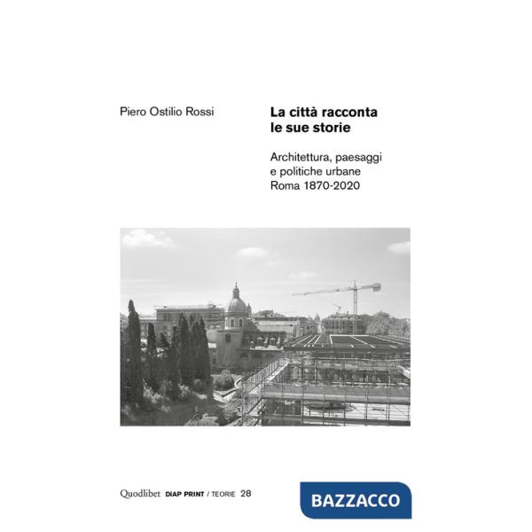 Città racconta le sue storie. Architettura, paesaggi e politiche urbane. Roma 1870-2020 (La)