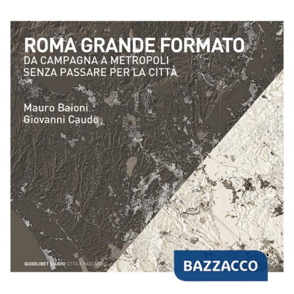 Roma grande formato. Da campagna a metropoli senza passare per la città