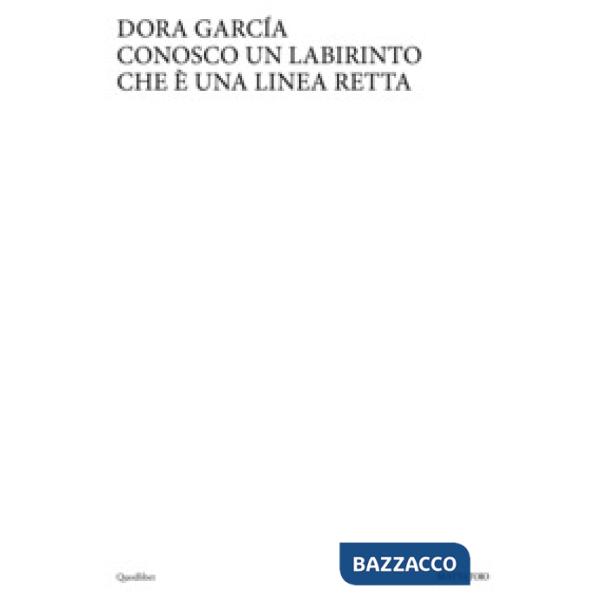 Dora Garcia. Conosco un labirinto che è una linea retta. Ediz. italiana e inglese