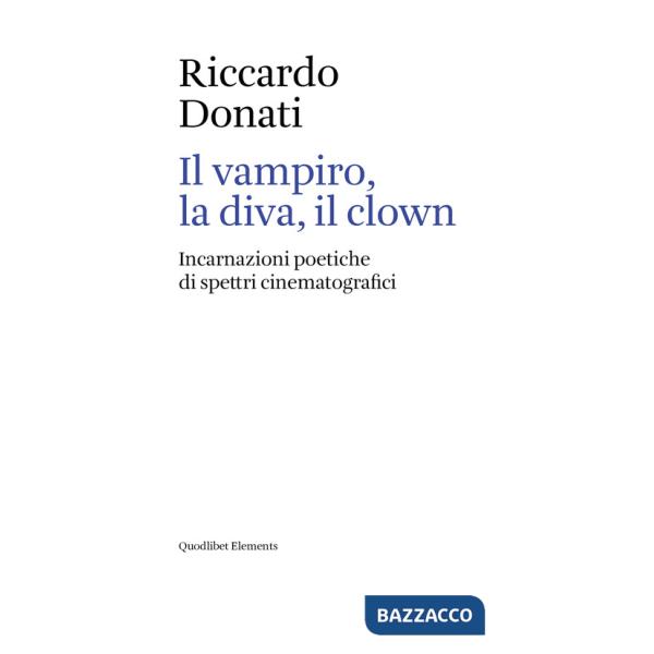 Vampiro, la diva, il clown. Incarnazioni poetiche di spettri cinematografici (Il)