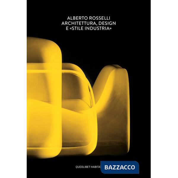 Alberto Rosselli. Architettura, design e «Stile Industria». Ediz. a colori