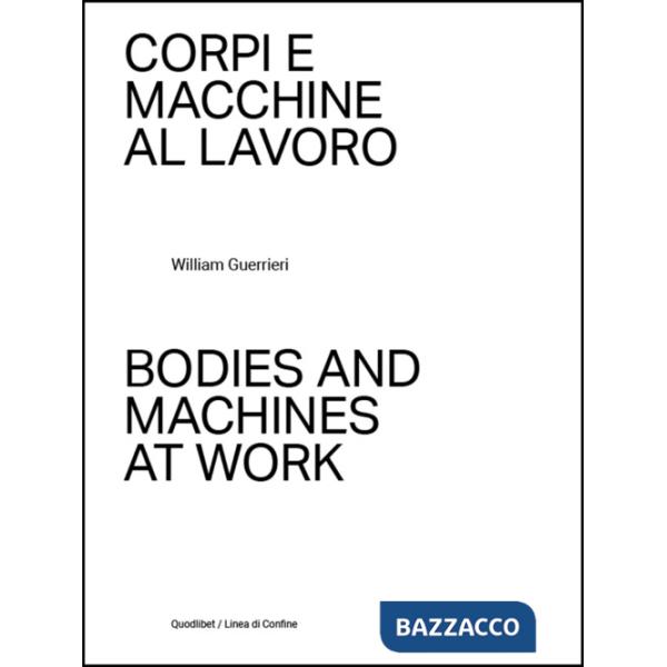 Corpi e macchine al lavoro-Bodies and machines at work. Ediz. a colori