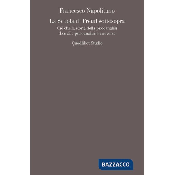 Scuola di Freud sottosopra. Ciò che la storia della psicoanalisi dice alla psicoanalisi e viceversa (La)