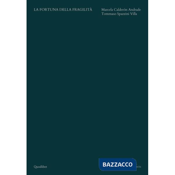 Fortuna della fragilità. Marcela Calderon Andrade, Tommaso Spazzini Villa. Ediz. italiana e inglese (La)