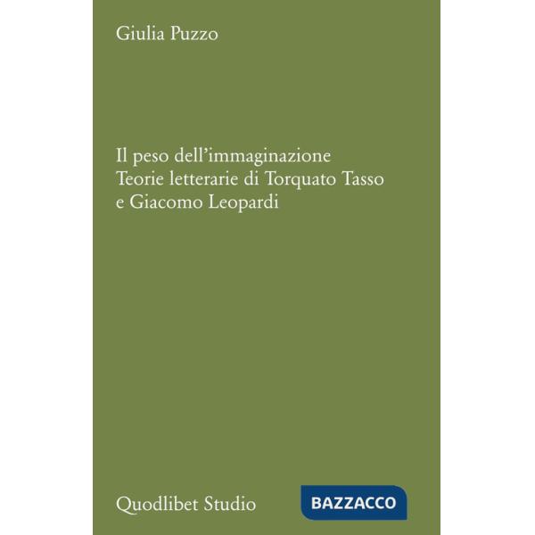 Peso dell'immaginazione. Teorie letterarie di Torquato Tasso e Giacomo Leopardi (Il)