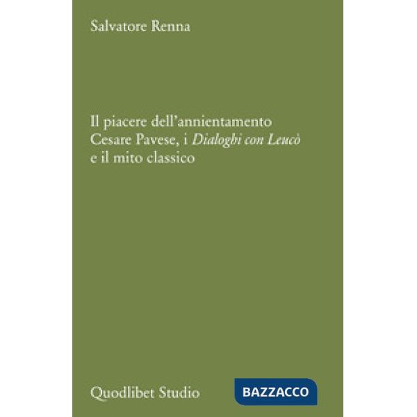 Piacere dell'annientamento. Cesare Pavese, i «Dialoghi con Leucò» e il mito classico (Il)
