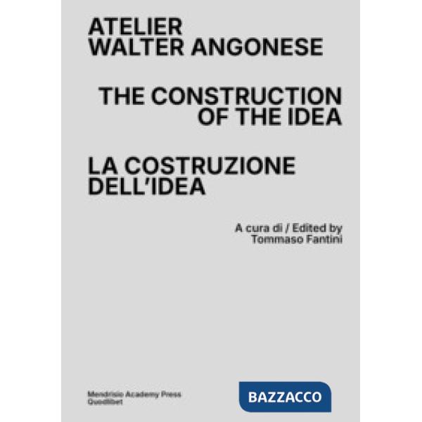 Atelier Walter Angonese. The Construction of the Idea-La costruzione di un'idea. Ediz. bilingue