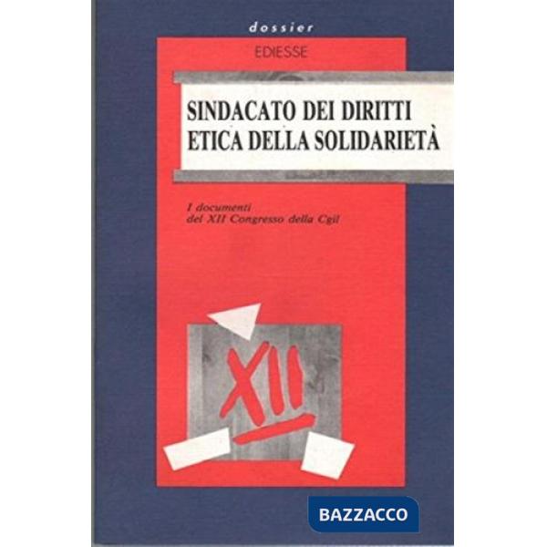Sindacato dei diritti, etica della solidarietà. I documenti del 12° Congresso della CGIL (dal 23 al 27 ottobre 1991)