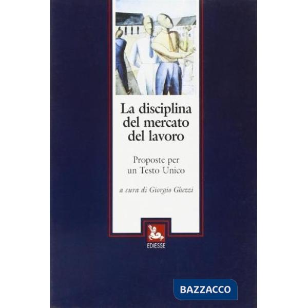 Disciplina del mercato del lavoro. Proposte per un Testo Unico (La)