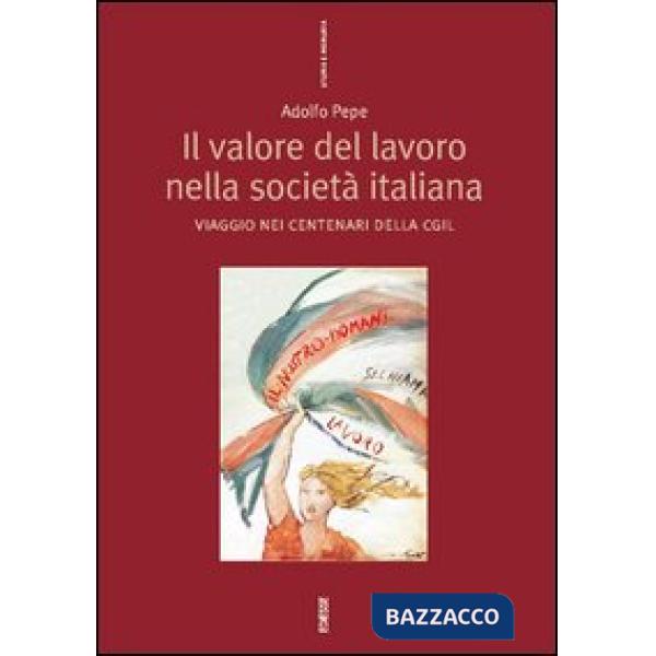 Valore del lavoro nella società italiana. Viaggio nei centenari della CGIL (Il)