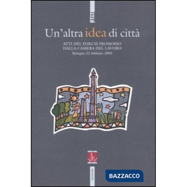 Altra idea di città. Atti del Forum promosso dalla Camera del Lavoro (Bologna, 22 febbraio 2003) (Un')