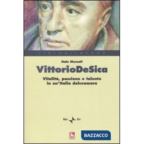 Vittorio De Sica. Vitalità, passione e talento in un'Italia dolceamara