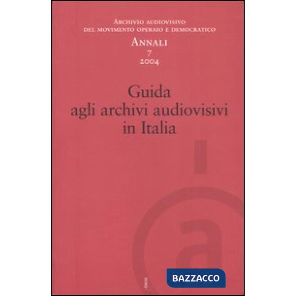 Annali. Archivio audiovisivo del movimento operaio e democratico (2004). Vol. 7: Guida agli archivi audiovisivi in Italia