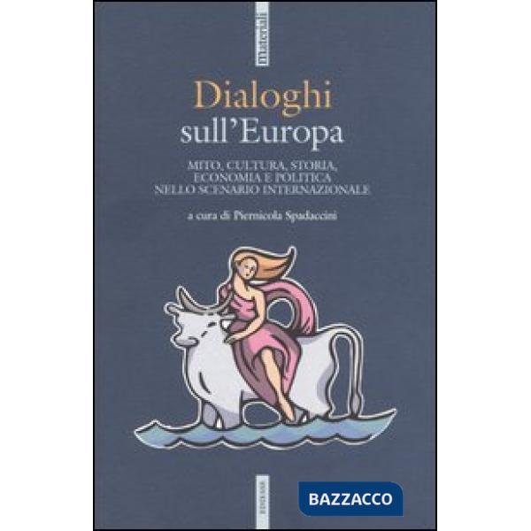 Dialoghi sull'Europa. Mito, cultura, storia, economia e politica nello scenario internazionale
