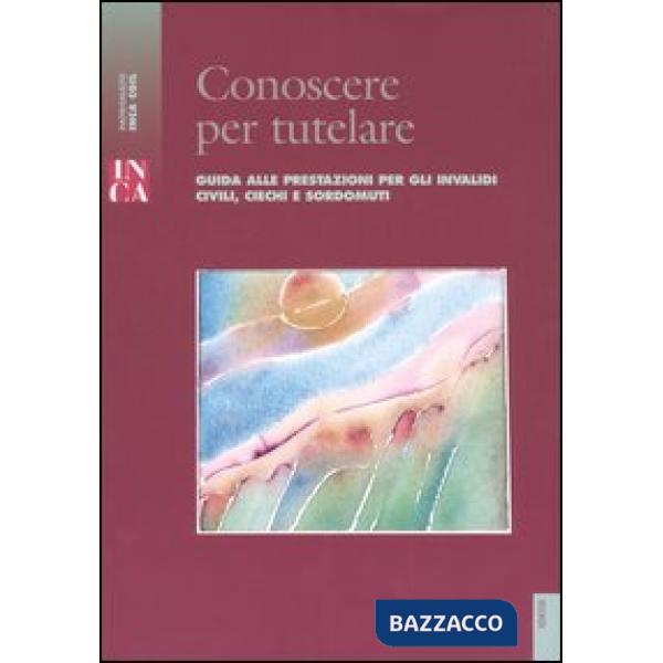 Conoscere per tutelare. Guida alle prestazioni per gli invalidi civili, ciechi e sordomuti