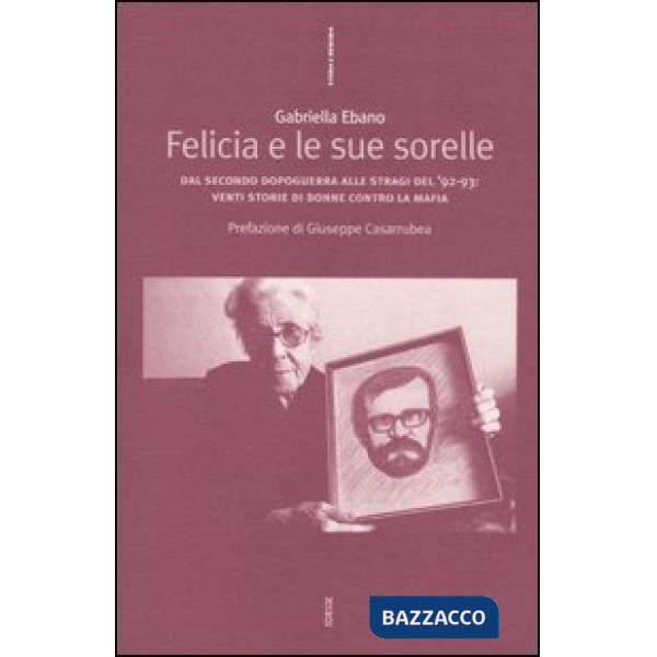 Felicia e le sue sorelle. Dal secondo dopoguerra alle stragi del '92-'93: venti storie di donne contro la mafia