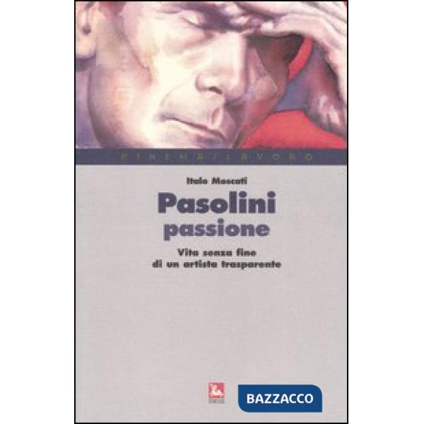 Pasolini passione. Vita senza fine di un artista trasparente