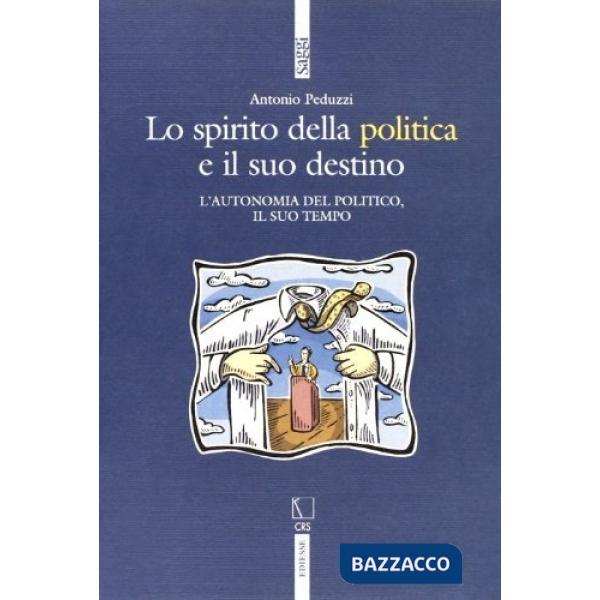 Spirito della politica e il suo destino. L'autonomia del politico e il suo tempo (Lo)