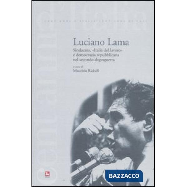 Luciano Lama. Sindacato, «Italia del lavoro» e democrazia repubblicana nel secondo dopoguerra