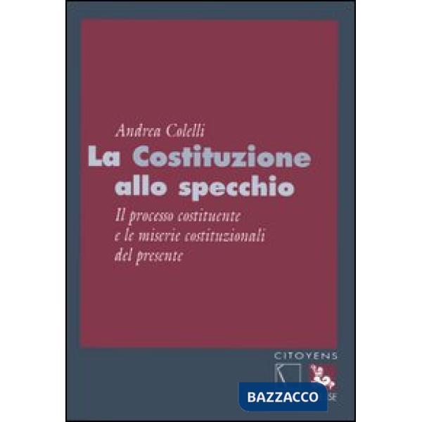 Costituzione allo specchio. Il processo costituente e le miserie costituzionali del presente (La)
