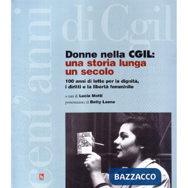 Donne nella CGIL. Una storia lunga un secolo. 100 anni di lotte per la dignità i diritti e la libertà femmiinile