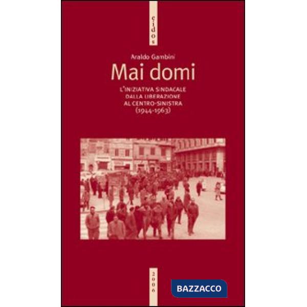 Mai domi. L'iniziativa sindacale dalla liberazione al centro-sinistra (1944-1963