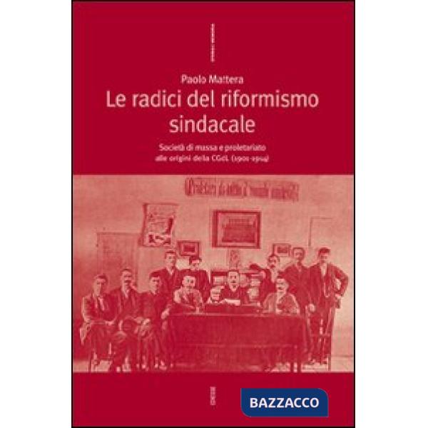 Radici del riformismo sindacale. Società di massa e proletariato alle origini della CGdL (1901-1914) (Le)