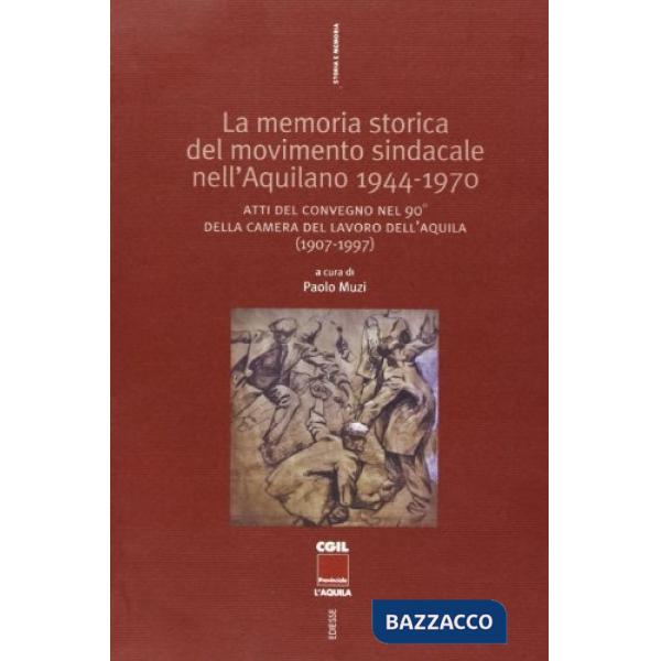 Memoria storica del movimento sindacale nell'aquilano 1944-1970. Atti del convegno nel 90° della Camera del Lavoro dell'Aquila (