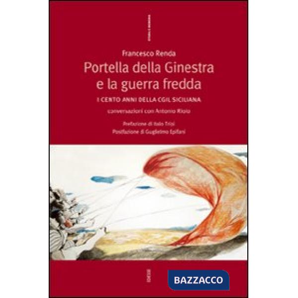 Portella della Ginestra e la guerra fredda. I cento anni della Cgil siciliana. Conversazioni con Antonio Riolo