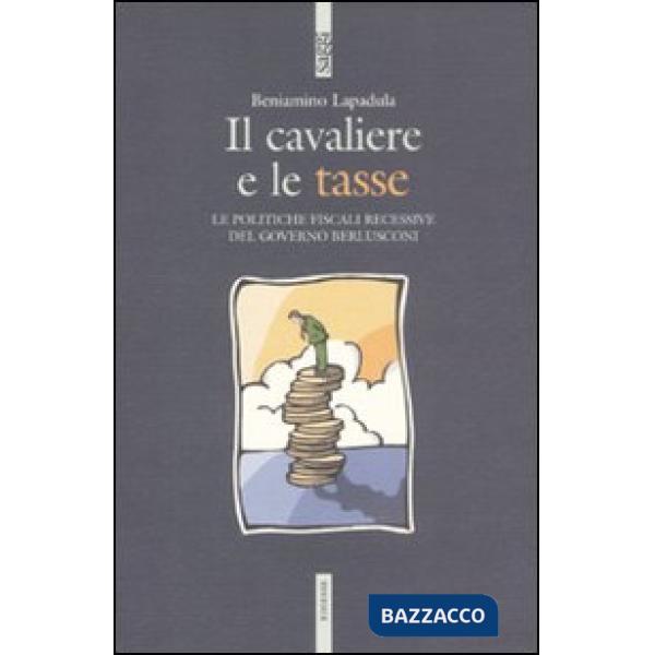 Cavaliere e le tasse. Le politiche fiscali recessive del governo Berlusconi (Il)